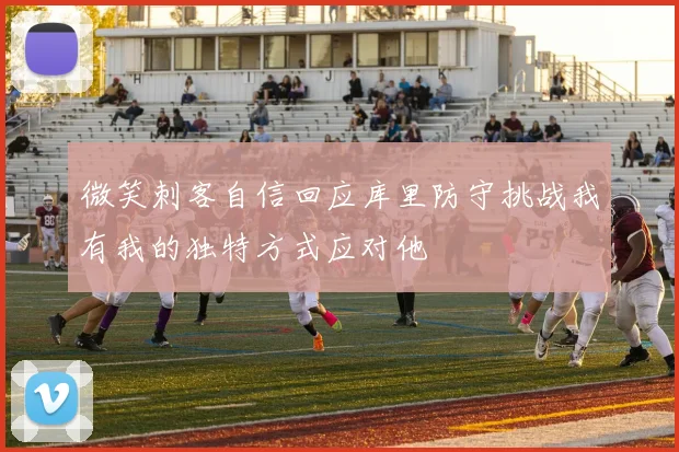 微笑刺客自信回应库里防守挑战我有我的独特方式应对他