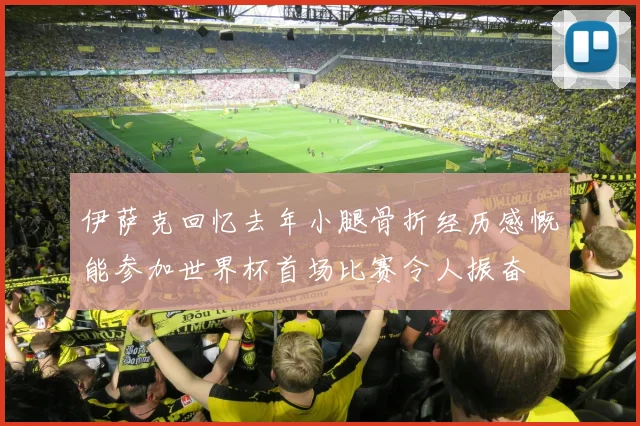 伊萨克回忆去年小腿骨折经历感慨能参加世界杯首场比赛令人振奋