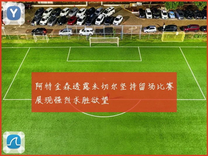 阿特金森透露米切尔坚持留场比赛展现强烈求胜欲望