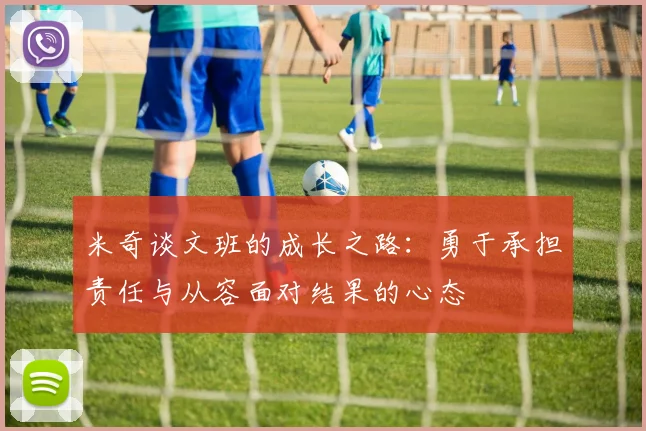 米奇谈文班的成长之路：勇于承担责任与从容面对结果的心态