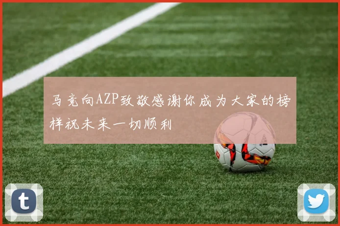 马竞向AZP致敬感谢你成为大家的榜样祝未来一切顺利