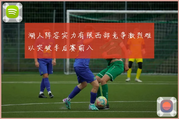 湖人阵容实力有限西部竞争激烈难以突破季后赛前八