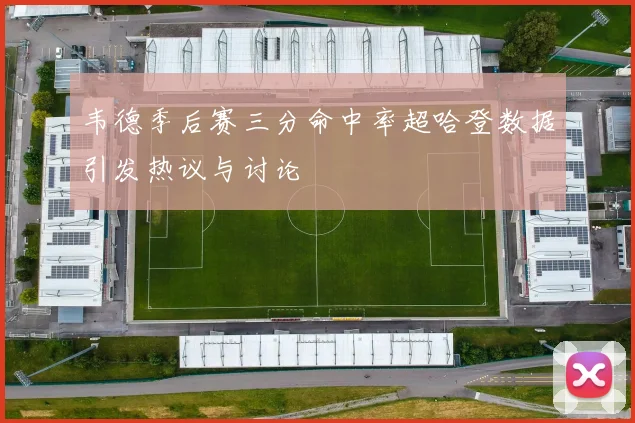 韦德季后赛三分命中率超哈登数据引发热议与讨论