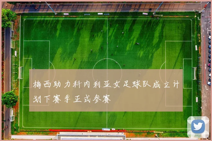 梅西助力科内利亚女足球队成立计划下赛季正式参赛