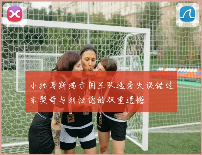 小托马斯揭示国王队选秀失误错过东契奇与利拉德的双重遗憾