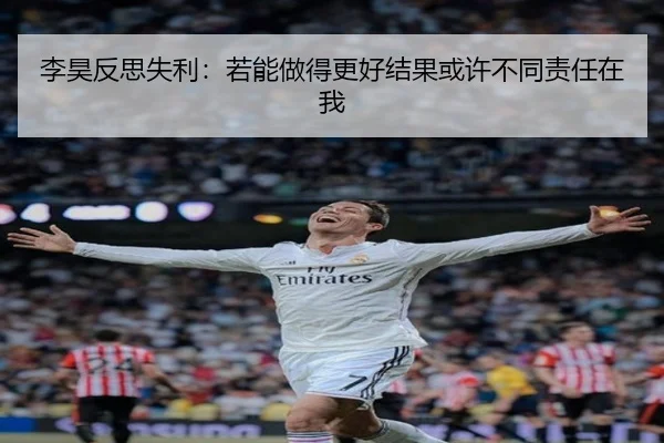李昊反思失利：若能做得更好结果或许不同责任在我